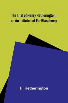 The Trial of Henry Hetherington on an Indictment for Blasphemy