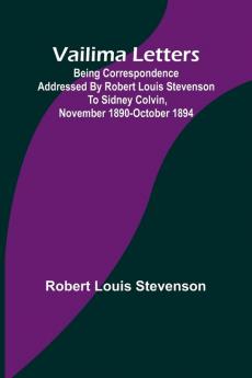 Vailima Letters; Being Correspondence Addressed by Robert Louis Stevenson to Sidney Colvin November 1890-October 1894