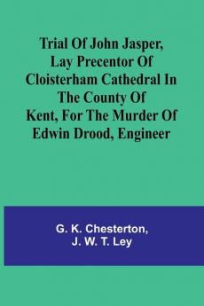 Trial of John Jasper lay precentor of Cloisterham Cathedral in the County of Kent for the murder of Edwin Drood engineer