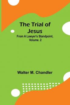 The Trial of Jesus from a Lawyer's Standpoint Vol. 2