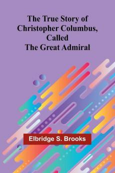 The True Story of Christopher Columbus Called the Great Admiral