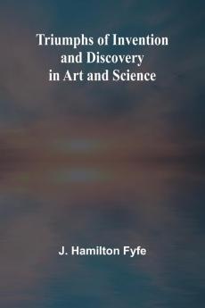 Triumphs of Invention and Discovery in Art and Science