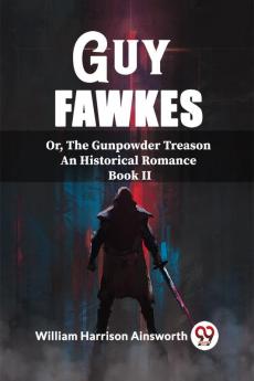 Guy Fawkes Or The Gunpowder Treason An Historical Romance Book Il