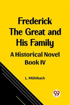 Frederick the Great and His Family A Historical Novel Book IV