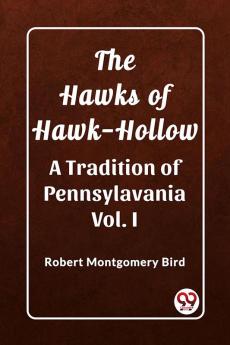 The Hawks of Hawk-Hollow A Tradition of Pennsylavania Vol. I