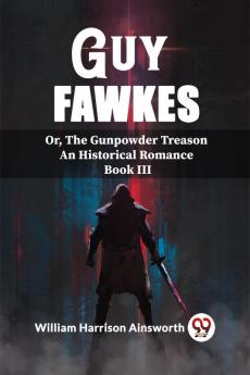 Guy Fawkes Or The Gunpowder Treason An Historical Romance Book lll