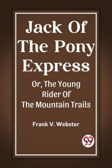 Jack Of The Pony Express Or The Young Rider Of The Mountain Trails