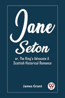 Jane Seton or The King's Advocate A Scottish Historical Romance