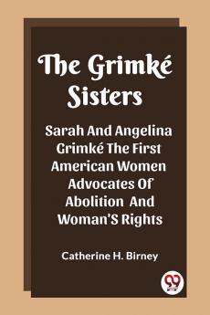 The Grimke Sisters Sarah And Angelina Grimke The First American Women Advocates Of Abolition And Woman'S Rights