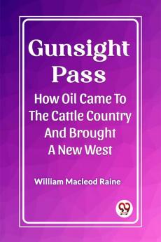 Gunsight Pass How Oil Came To The Cattle Country And Brought A New West
