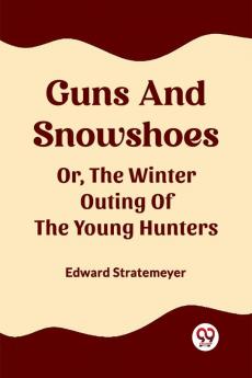 Guns And Snowshoes Or The Winter Outing Of The Young Hunters
