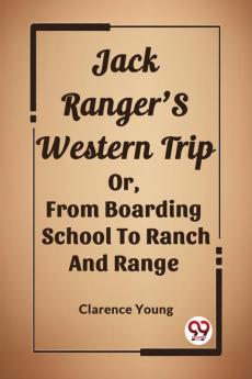 Jack Ranger'S Western Trip Or From Boarding School To Ranch And Range