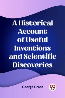 A Historical Account of Useful Inventions and Scientific Discoveries