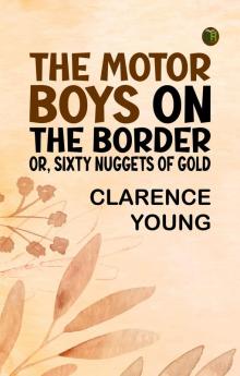 The Motor Boys on the Border; Or Sixty Nuggets of Gold