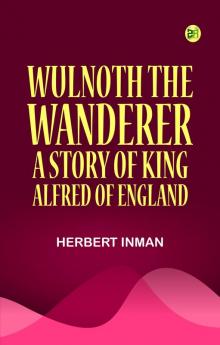 Wulnoth the Wanderer: A Story of King Alfred of England