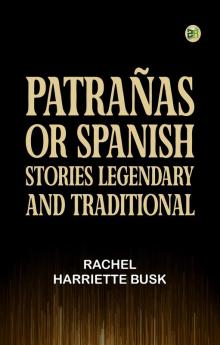 PatraÃ±as; or Spanish Stories Legendary and Traditional