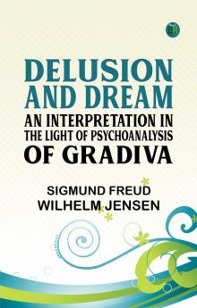 Delusion and Dream : an Interpretation in the Light of Psychoanalysis of Gradiva