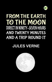 From the Earth to the Moon Direct in Ninety-Seven Hours and Twenty Minutes: and a Trip Round It