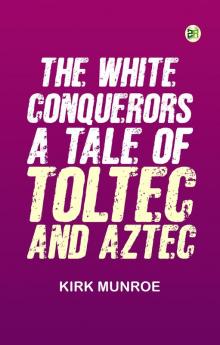 The White Conquerors: A Tale of Toltec and Aztec