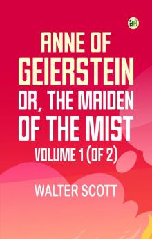 Anne of Geierstein; Or The Maiden of the Mist. Volume 1 (of 2)