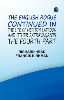 The English Rogue: Continued in the Life of Meriton Latroon and Other Extravagants: The Fourth Part