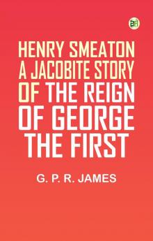 Henry Smeaton: A Jacobite Story of the Reign of George the First.
