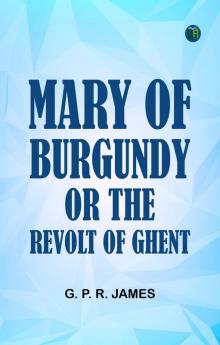 Mary of Burgundy; or The Revolt of Ghent