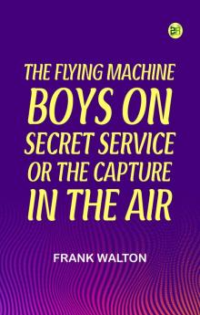 The Flying Machine Boys on Secret Service; Or The Capture in the Air