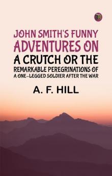 John Smith's Funny Adventures on a CrutchOr The Remarkable Peregrinations of a One-legged Soldier after the War