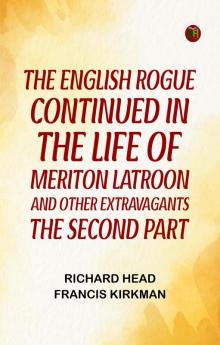 The English Rogue: Continued in the Life of Meriton Latroon and Other Extravagants: The Second Part