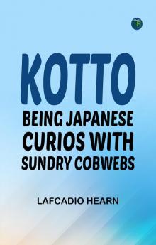 Kotto: Being Japanese Curios with Sundry Cobwebs