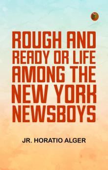 Rough and Ready; Or Life Among the New York Newsboys