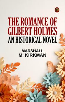 The Romance of Gilbert Holmes: An Historical Novel