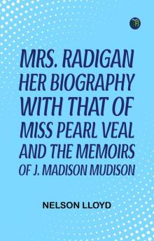 Mrs. Radigan: Her Biography with that of Miss Pearl Veal and the Memoirs of J. Madison Mudison