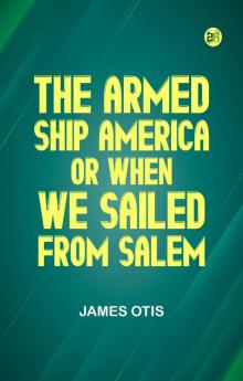 The Armed Ship America; Or When We Sailed from Salem