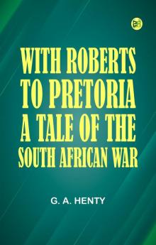 With Roberts to Pretoria: A Tale of The South African War