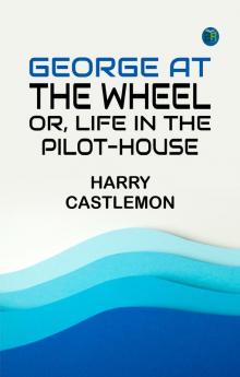 George at the Wheel; Or Life in the Pilot-House
