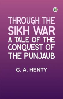 Through the Sikh War: A Tale of the Conquest of the Punjaub