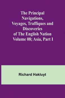 The Principal Navigations Voyages Traffiques and Discoveries of the English Nation - Volume 08; Asia Part I