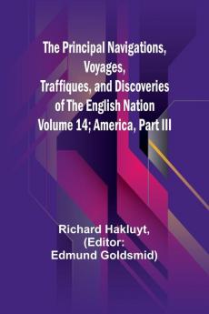 The Principal Navigations Voyages Traffiques and Discoveries of the English Nation - Volume 14; America Part III