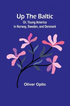 Up The Baltic; Or Young America in Norway Sweden and Denmark
