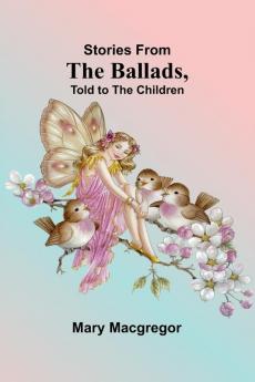 Stories from the Ballads Told to the Children