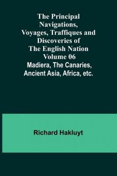 The Principal Navigations Voyages Traffiques and Discoveries of the English Nation - Volume 06; Madiera the Canaries Ancient Asia Africa etc.