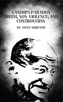 Gandhi's Paradox Truth Non-Violence and Controversy