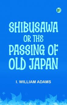Shibusawa; or The passing of old Japan