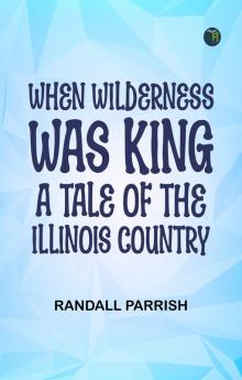 When Wilderness was King: A Tale of the Illinois Country