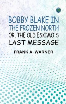 Bobby Blake in the Frozen North; Or The Old Eskimo's Last Message