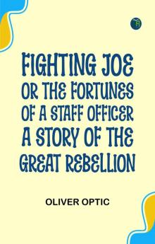 Fighting Joe; Or The Fortunes of a Staff Officer. A Story of the Great Rebellion