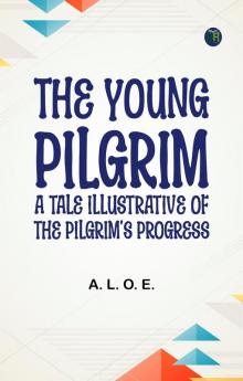 The Young Pilgrim: A Tale Illustrative of The Pilgrim's Progress