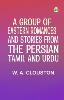 A Group of Eastern Romances and Stories from the Persian Tamil and Urdu